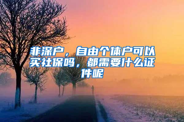 非深户，自由个体户可以买社保吗，都需要什么证件呢