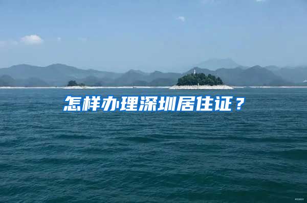 怎样办理深圳居住证？