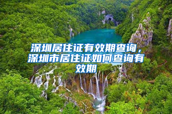 深圳居住证有效期查询，深圳市居住证如何查询有效期