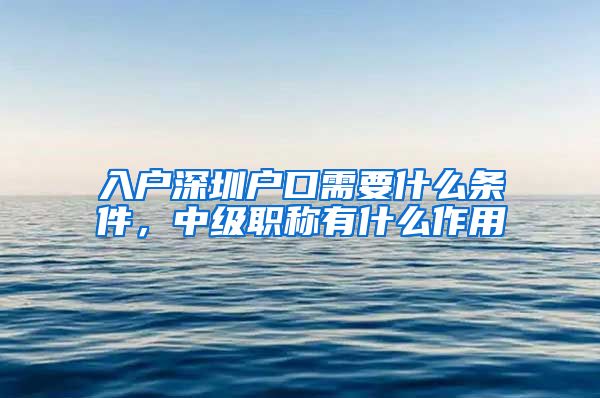 入户深圳户口需要什么条件，中级职称有什么作用