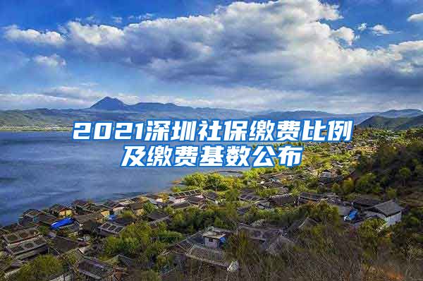 2021深圳社保缴费比例及缴费基数公布