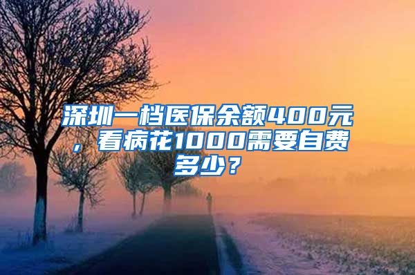 深圳一档医保余额400元，看病花1000需要自费多少？