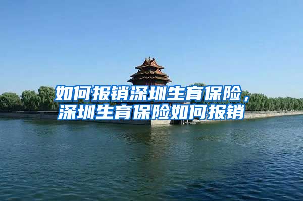 如何报销深圳生育保险，深圳生育保险如何报销