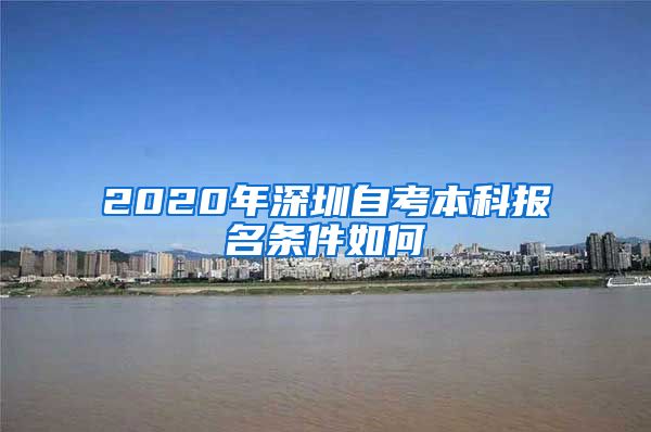 2020年深圳自考本科报名条件如何