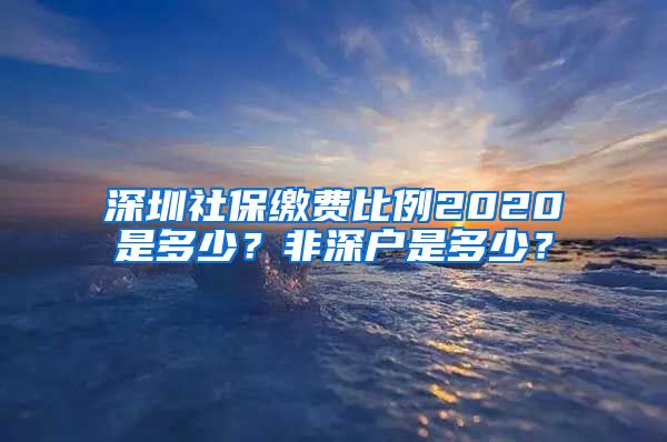 深圳社保缴费比例2020是多少？非深户是多少？