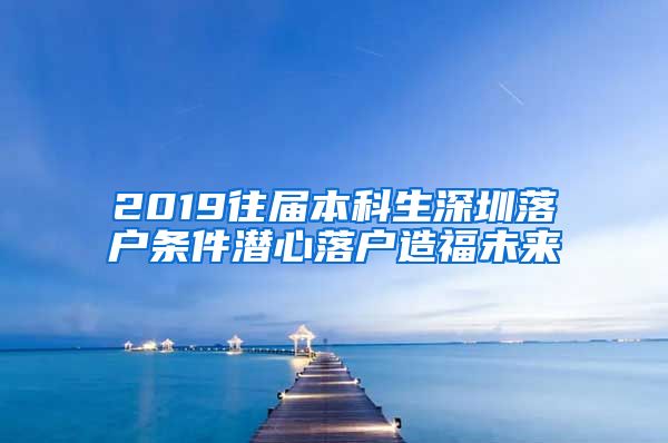 2019往届本科生深圳落户条件潜心落户造福未来