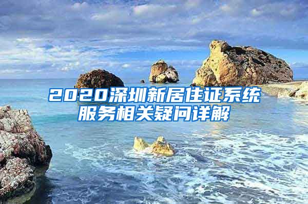 2020深圳新居住证系统服务相关疑问详解