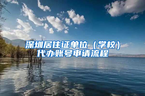 深圳居住证单位（学校）代办账号申请流程