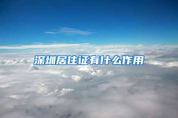 深圳居住证有什么作用