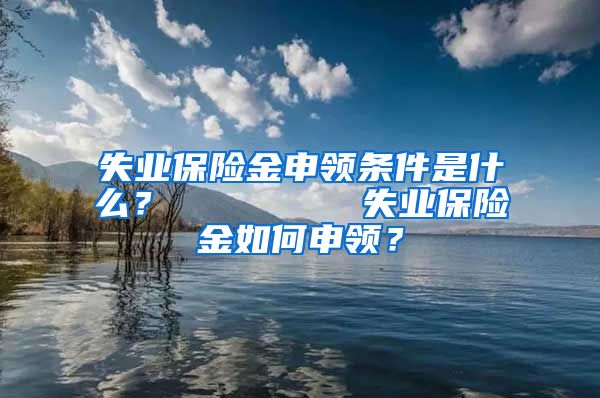 失业保险金申领条件是什么？        失业保险金如何申领？