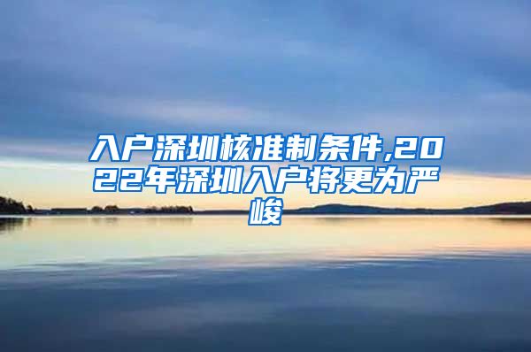 入户深圳核准制条件,2022年深圳入户将更为严峻