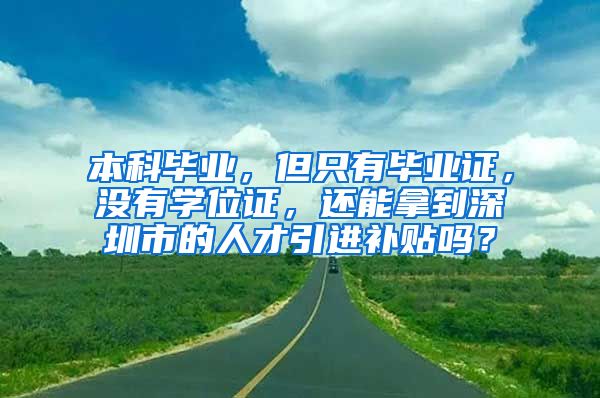 本科毕业，但只有毕业证，没有学位证，还能拿到深圳市的人才引进补贴吗？