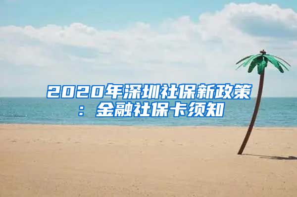 2020年深圳社保新政策：金融社保卡须知