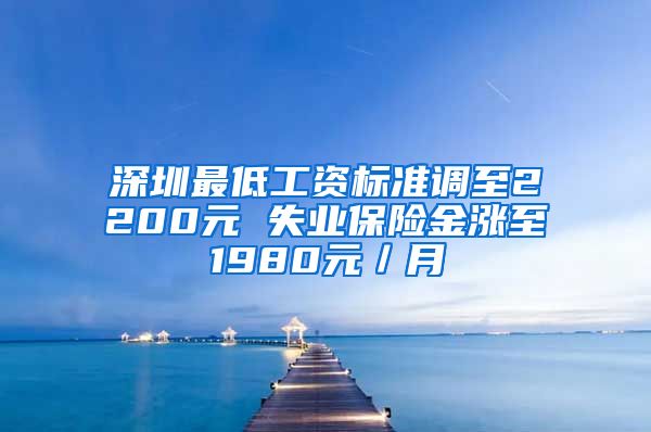 深圳最低工资标准调至2200元 失业保险金涨至1980元／月