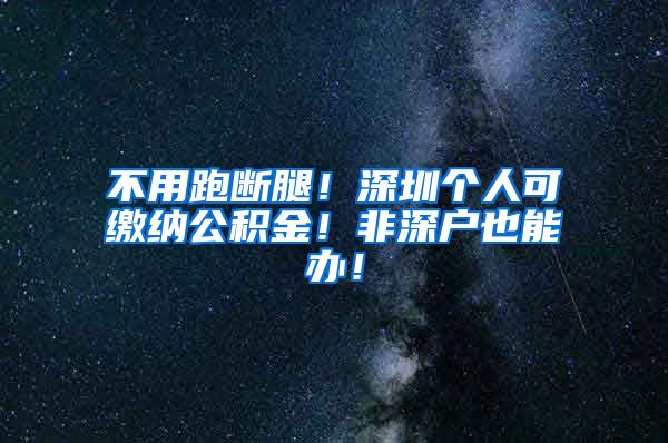 不用跑断腿！深圳个人可缴纳公积金！非深户也能办！