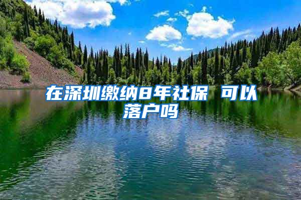 在深圳缴纳8年社保 可以落户吗