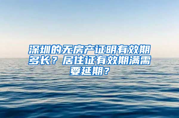 深圳的无房产证明有效期多长？居住证有效期满需要延期？