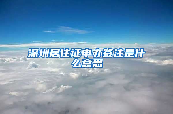 深圳居住证申办签注是什么意思