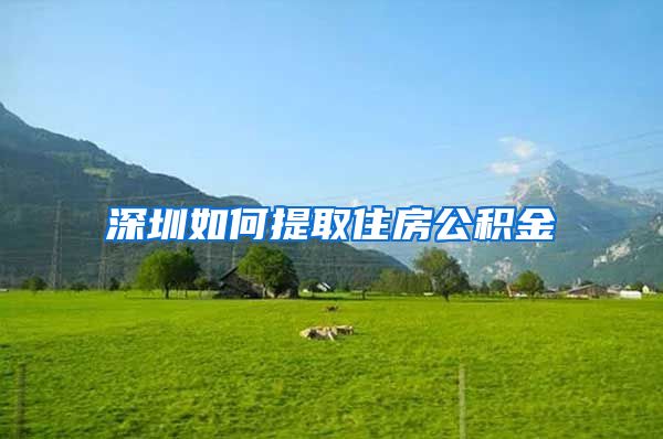 深圳如何提取住房公积金