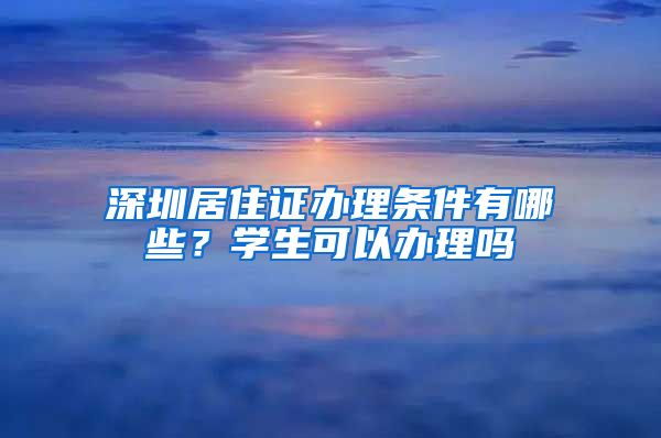 深圳居住证办理条件有哪些？学生可以办理吗