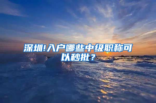 深圳!入户哪些中级职称可以秒批？