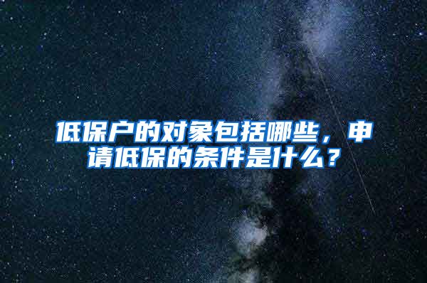 低保户的对象包括哪些，申请低保的条件是什么？