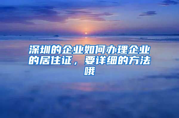 深圳的企业如何办理企业的居住证，要详细的方法哦