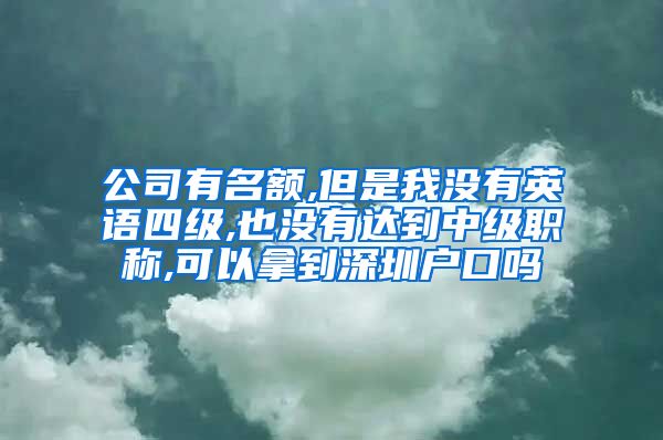 公司有名额,但是我没有英语四级,也没有达到中级职称,可以拿到深圳户口吗