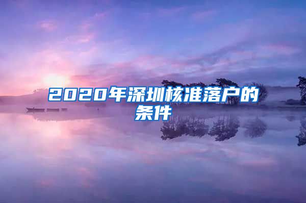 2020年深圳核准落户的条件