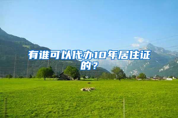 有谁可以代办10年居住证的？