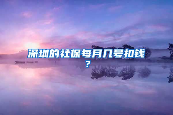 深圳的社保每月几号扣钱？