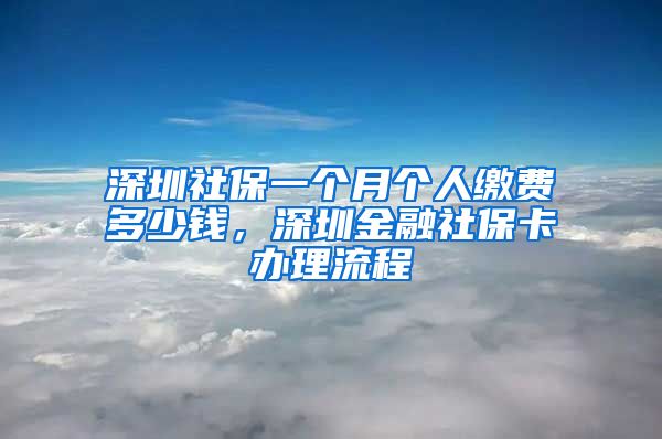 深圳社保一个月个人缴费多少钱，深圳金融社保卡办理流程