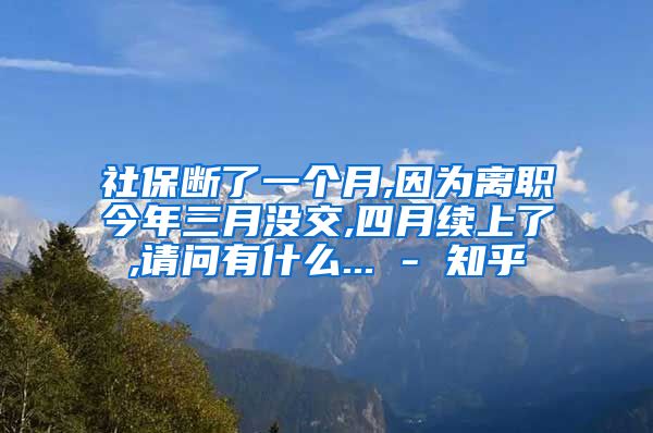 社保断了一个月,因为离职今年三月没交,四月续上了,请问有什么... - 知乎