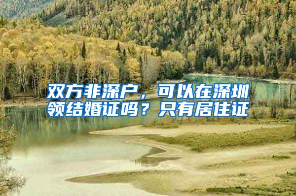 双方非深户，可以在深圳领结婚证吗？只有居住证