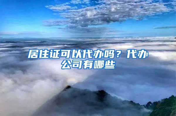 居住证可以代办吗？代办公司有哪些