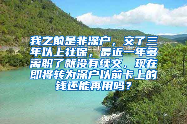 我之前是非深户，交了三年以上社保，最近一年多离职了就没有续交，现在即将转为深户以前卡上的钱还能再用吗？