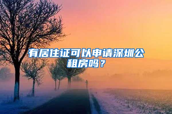 有居住证可以申请深圳公租房吗？