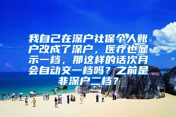 我自己在深户社保个人账户改成了深户，医疗也显示一档，那这样的话次月会自动交一档吗？之前是非深户二档？