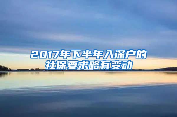 2017年下半年入深户的社保要求略有变动