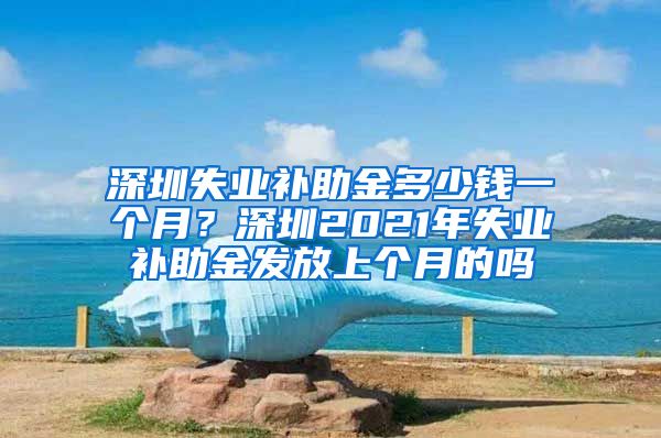 深圳失业补助金多少钱一个月？深圳2021年失业补助金发放上个月的吗