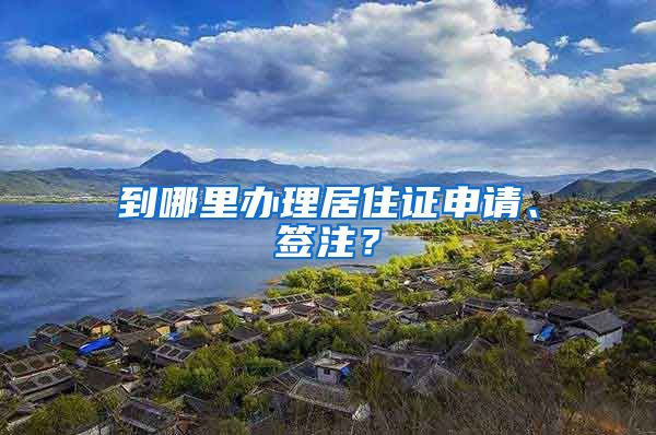 到哪里办理居住证申请、签注？