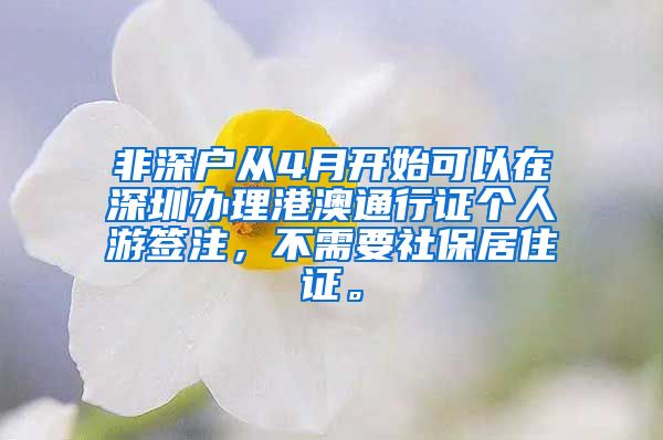 非深户从4月开始可以在深圳办理港澳通行证个人游签注，不需要社保居住证。