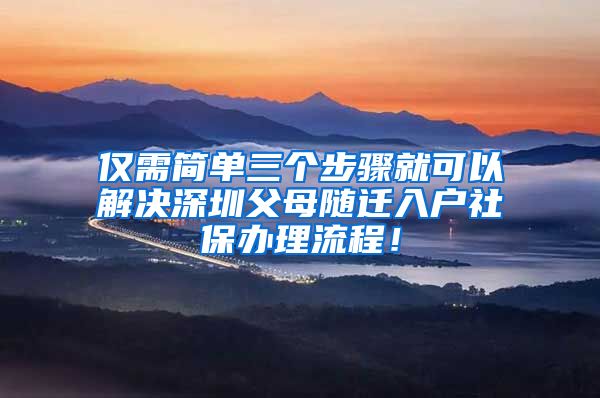 仅需简单三个步骤就可以解决深圳父母随迁入户社保办理流程！