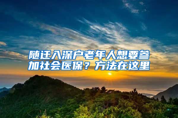 随迁入深户老年人想要参加社会医保？方法在这里