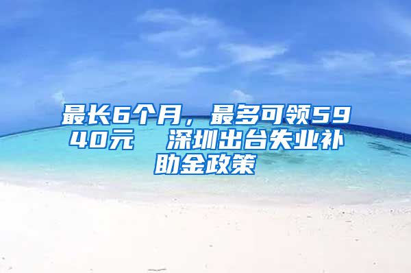 最长6个月，最多可领5940元  深圳出台失业补助金政策