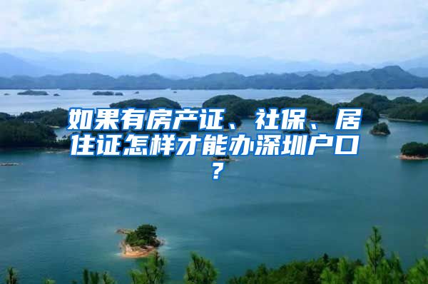 如果有房产证、社保、居住证怎样才能办深圳户口？