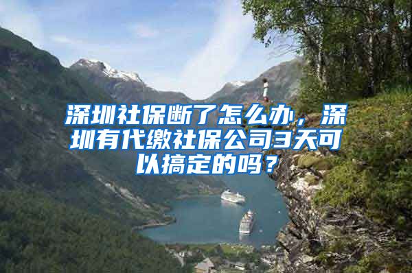 深圳社保断了怎么办，深圳有代缴社保公司3天可以搞定的吗？