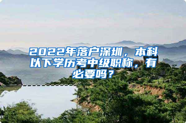 2022年落户深圳，本科以下学历考中级职称，有必要吗？