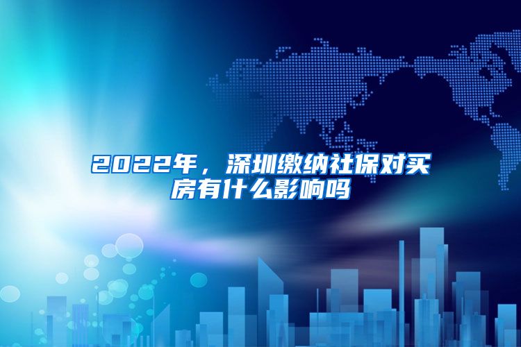 2022年，深圳缴纳社保对买房有什么影响吗