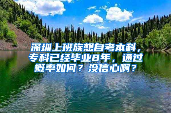 深圳上班族想自考本科，专科已经毕业8年，通过概率如何？没信心啊？